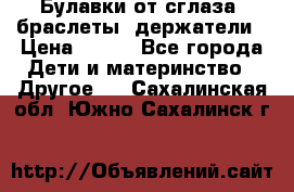 Булавки от сглаза, браслеты, держатели › Цена ­ 180 - Все города Дети и материнство » Другое   . Сахалинская обл.,Южно-Сахалинск г.